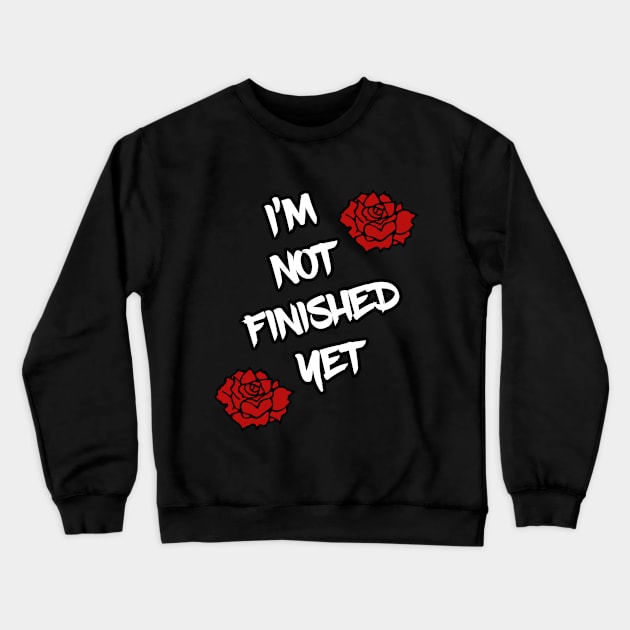 I'm Not Finished Yet Crewneck Sweatshirt by Aidanrotf